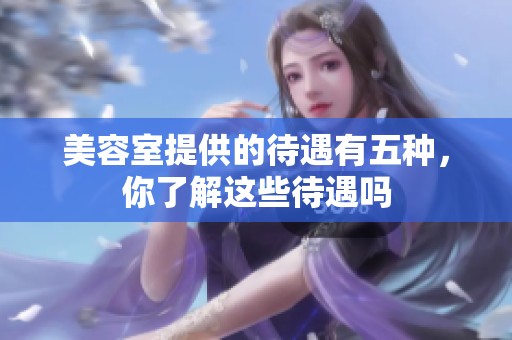 美容室提供的待遇有五种，你了解这些待遇吗