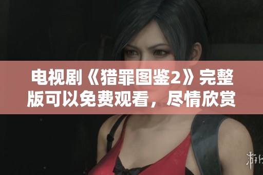 电视剧《猎罪图鉴2》完整版可以免费观看，尽情欣赏这部精彩作品