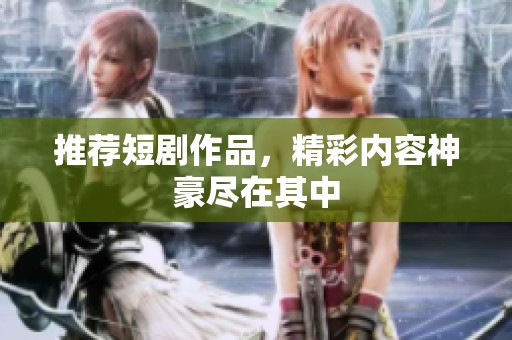 推荐短剧作品，精彩内容神豪尽在其中