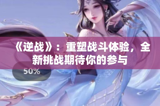 《逆战》：重塑战斗体验，全新挑战期待你的参与