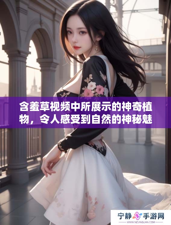 含羞草视频中所展示的神奇植物，令人感受到自然的神秘魅力