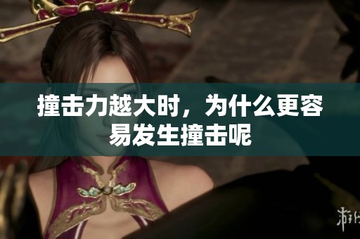撞击力越大时，为什么更容易发生撞击呢