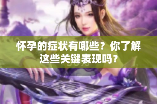 怀孕的症状有哪些？你了解这些关键表现吗？