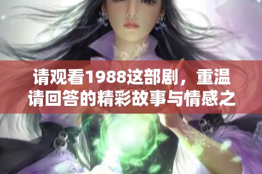 请观看1988这部剧，重温请回答的精彩故事与情感之旅