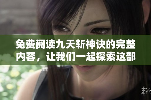 免费阅读九天斩神诀的完整内容，让我们一起探索这部作品的精彩吧