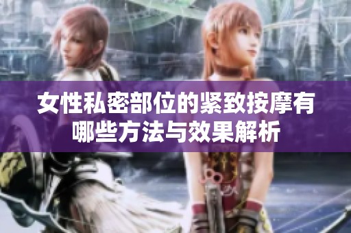 女性私密部位的紧致按摩有哪些方法与效果解析