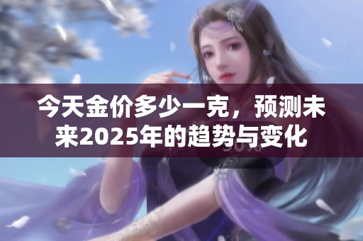 今天金价多少一克，预测未来2025年的趋势与变化