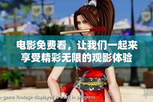 电影免费看，让我们一起来享受精彩无限的观影体验