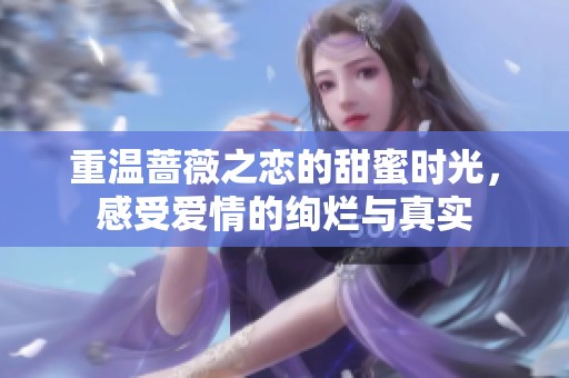 重温蔷薇之恋的甜蜜时光，感受爱情的绚烂与真实