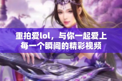 重拍爱lol，与你一起爱上每一个瞬间的精彩视频