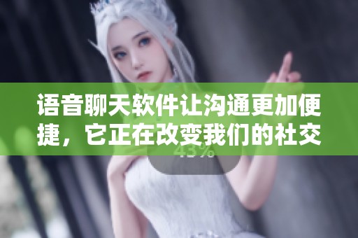语音聊天软件让沟通更加便捷，它正在改变我们的社交方式。
