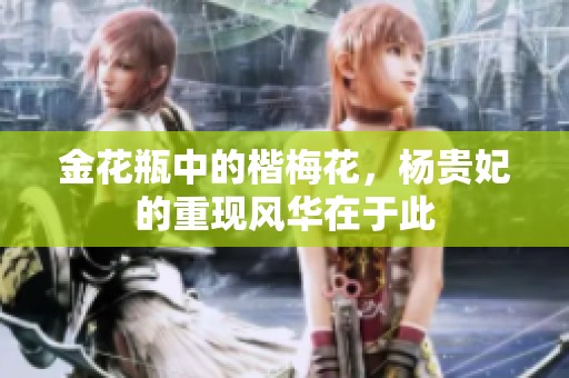 金花瓶中的楷梅花，杨贵妃的重现风华在于此