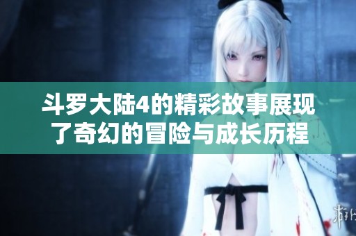 斗罗大陆4的精彩故事展现了奇幻的冒险与成长历程
