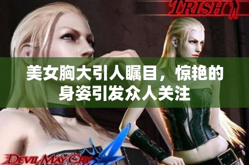 美女胸大引人瞩目，惊艳的身姿引发众人关注