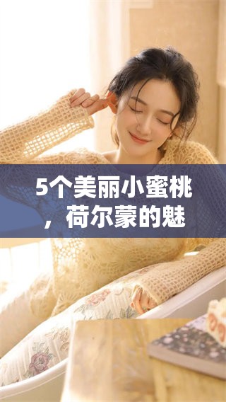 5个美丽小蜜桃，荷尔蒙的魅力引发无限想象