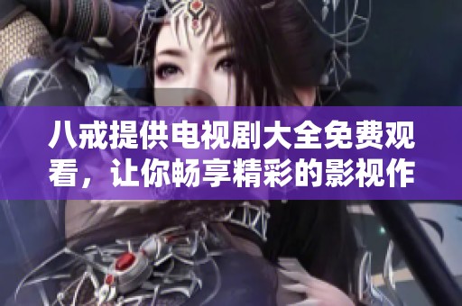 八戒提供电视剧大全免费观看，让你畅享精彩的影视作品！