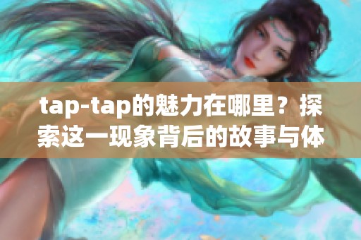 tap-tap的魅力在哪里？探索这一现象背后的故事与体验
