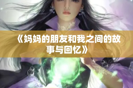 《妈妈的朋友和我之间的故事与回忆》