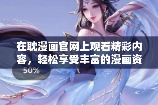 在耽漫画官网上观看精彩内容，轻松享受丰富的漫画资源。