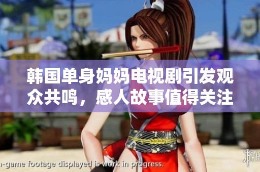 韩国单身妈妈电视剧引发观众共鸣，感人故事值得关注与讨论