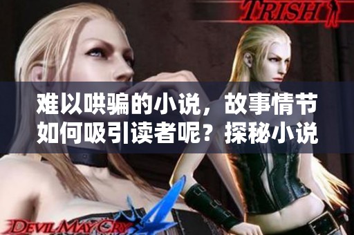 难以哄骗的小说，故事情节如何吸引读者呢？探秘小说背后的悬念和魅力！
