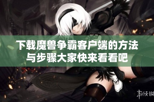 下载魔兽争霸客户端的方法与步骤大家快来看看吧