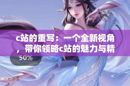c站的重写：一个全新视角，带你领略c站的魅力与精彩。