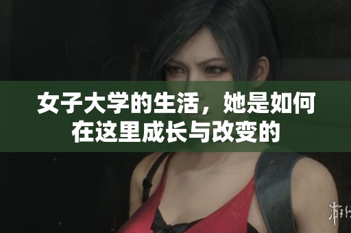 女子大学的生活，她是如何在这里成长与改变的