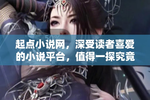 起点小说网，深受读者喜爱的小说平台，值得一探究竟