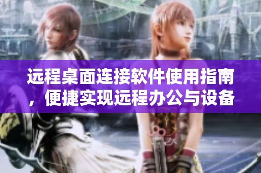 远程桌面连接软件使用指南，便捷实现远程办公与设备控制