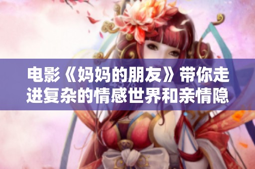 电影《妈妈的朋友》带你走进复杂的情感世界和亲情隐秘的故事中。