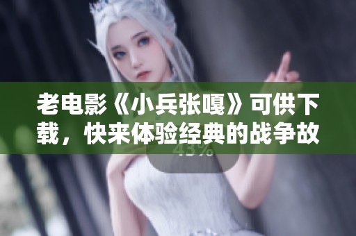 老电影《小兵张嘎》可供下载，快来体验经典的战争故事吧