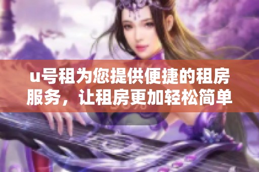 u号租为您提供便捷的租房服务，让租房更加轻松简单