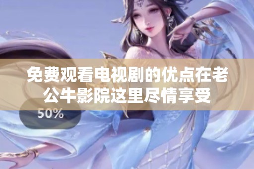 免费观看电视剧的优点在老公牛影院这里尽情享受