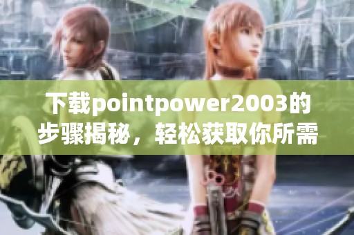 下载pointpower2003的步骤揭秘，轻松获取你所需的资源！