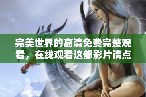 完美世界的高清免费完整观看，在线观看这部影片请点击这里，享受精彩时刻