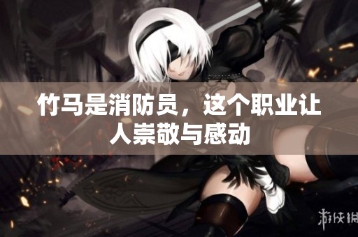 竹马是消防员，这个职业让人崇敬与感动