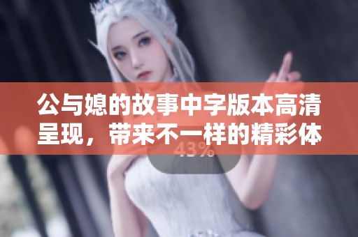 公与媳的故事中字版本高清呈现，带来不一样的精彩体验