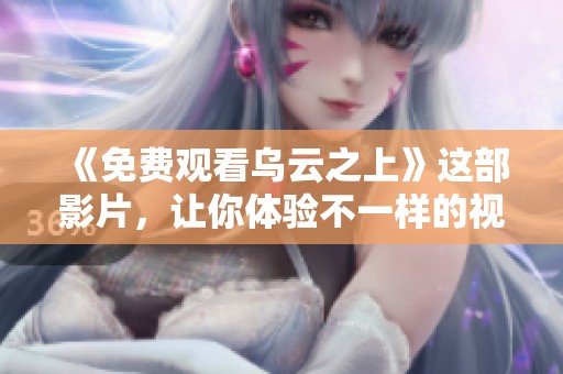 《免费观看乌云之上》这部影片，让你体验不一样的视角与故事。