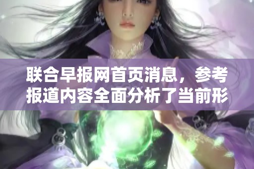 联合早报网首页消息，参考报道内容全面分析了当前形势与发展动态。