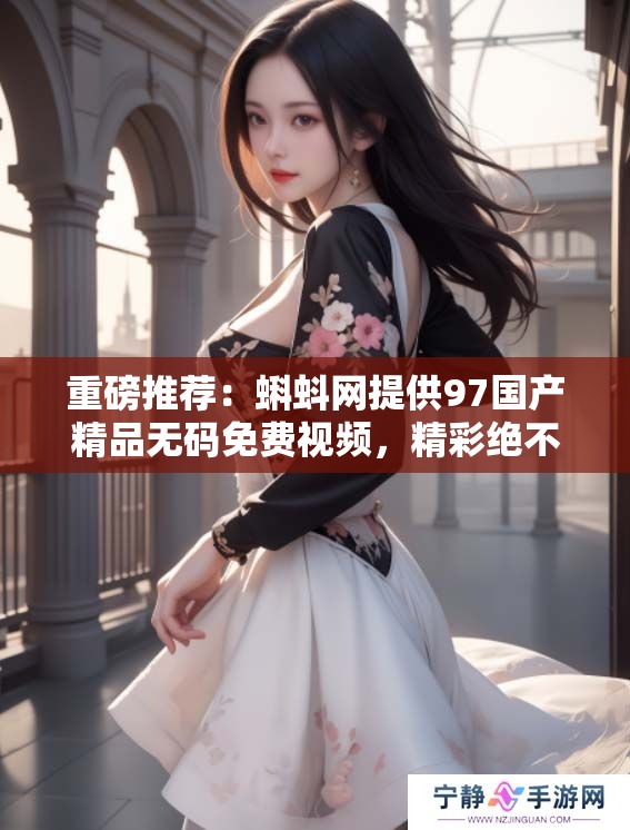 重磅推荐：蝌蚪网提供97******免费视频，精彩绝不可错过！