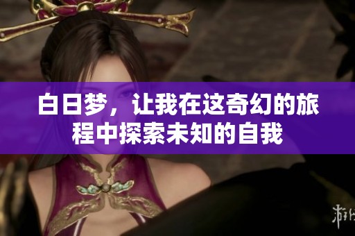 白日梦，让我在这奇幻的旅程中探索未知的自我