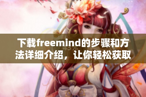 下载freemind的步骤和方法详细介绍，让你轻松获取freemind工具