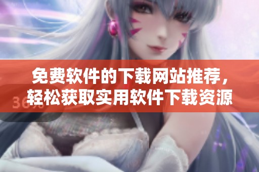 免费软件的下载网站推荐，轻松获取实用软件下载资源