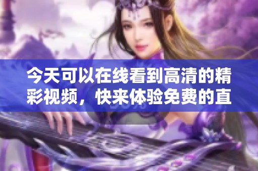 今天可以在线看到高清的精彩视频，快来体验免费的直播吧！
