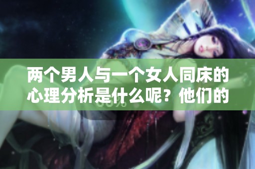 两个男人与一个女人同床的心理分析是什么呢？他们的心理动机究竟是什么呢？