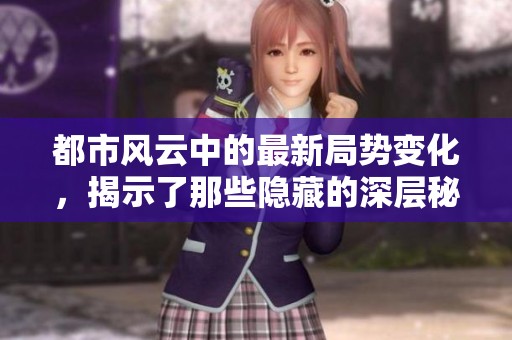 都市风云中的最新局势变化，揭示了那些隐藏的深层秘密