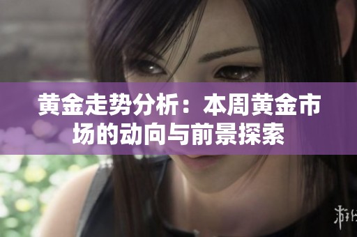 黄金走势分析：本周黄金市场的动向与前景探索