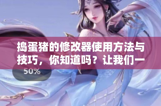 捣蛋猪的修改器使用方法与技巧，你知道吗？让我们一起来探索一下！