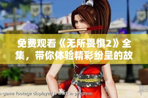 免费观看《无所畏惧2》全集，带你体验精彩纷呈的故事与冒险